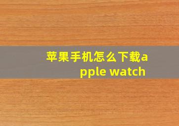 苹果手机怎么下载apple watch